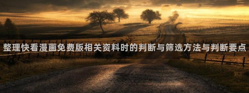 漫蛙漫画入口：整理快看漫画免费版相关资料时的判断与筛选方法与判断要点