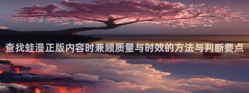 国漫：查找蛙漫正版内容时兼顾质量与时效的方法与判断要点