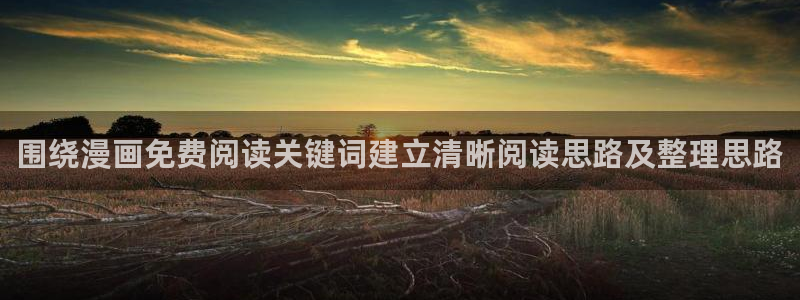 漫画资源网站:围绕漫画免费阅读关键词建立清晰阅读思路及整理思路