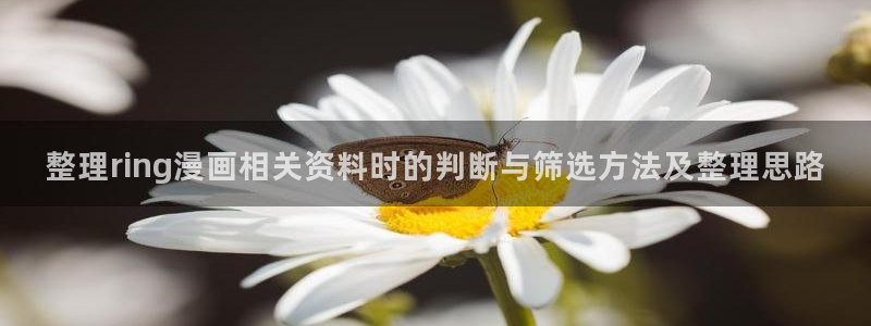 热门韩漫:整理ring漫画相关资料时的判断与筛选方法及整理思路