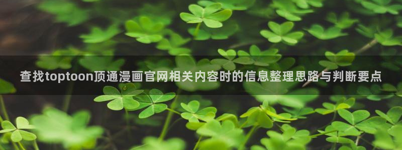 喵屋漫画:查找toptoon顶通漫画官网相关内容时的信息整理思路与判断要点