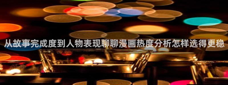 在线免费看漫画:从故事完成度到人物表现聊聊漫画热度分析怎样选得更稳