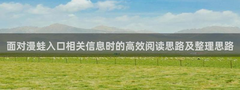 国漫在线阅读:面对漫蛙入口相关信息时的高效阅读思路及整理思路