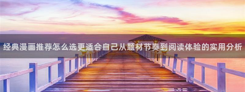 叭嗒漫画:经典漫画推荐怎么选更适合自己从题材节奏到阅读体验的实用分析