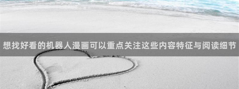 少女漫画:想找好看的机器人漫画可以重点关注这些内容特征与阅读细节