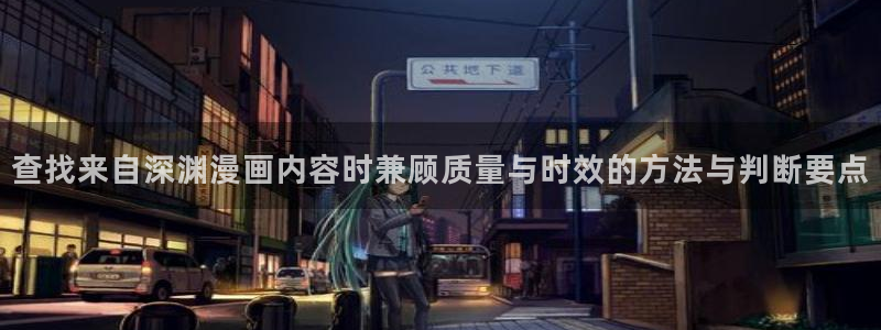 漫蛙入口:查找来自深渊漫画内容时兼顾质量与时效的方法与判断要点