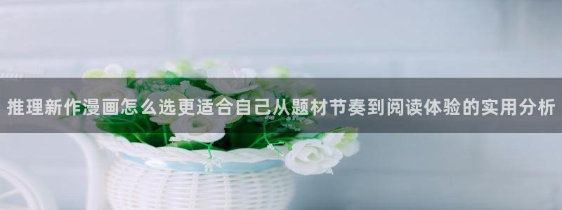 最新日漫:推理新作漫画怎么选更适合自己从题材节奏到阅读体验的实用分析