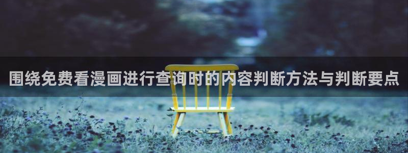 漫画网站大全:围绕免费看漫画进行查询时的内容判断方法与判断要点