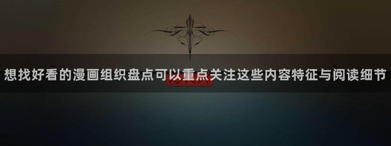 新新漫画:想找好看的漫画组织盘点可以重点关注这些内容特征与阅读细节