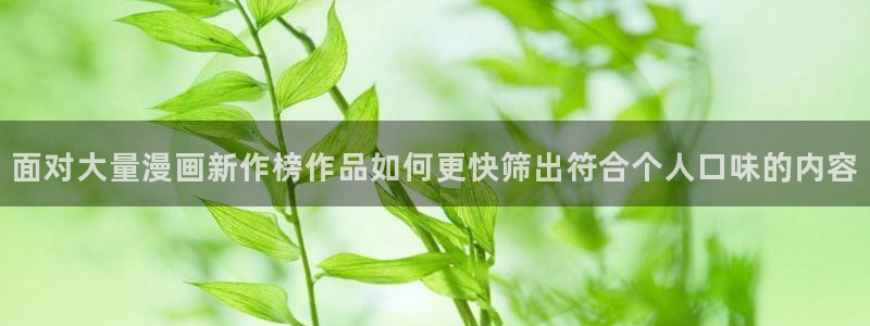 在线漫画阅读平台:面对大量漫画新作榜作品如何更快筛出符合个人口味的内容