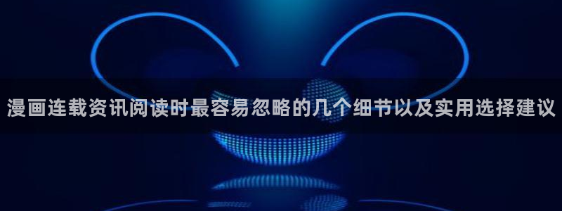 在线国漫:漫画连载资讯阅读时最容易忽略的几个细节以及实用选择建议