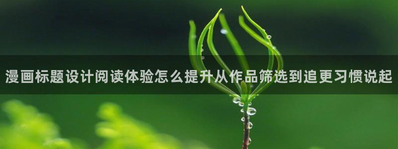 漫画免费完整版:漫画标题设计阅读体验怎么提升从作品筛选到追更习惯说起