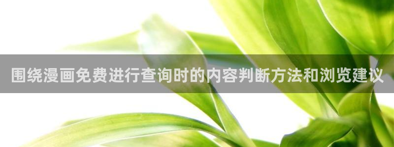 漫画免费完整版:围绕漫画免费进行查询时的内容判断方法和浏览建议