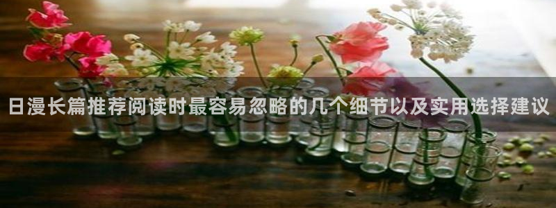 好看漫画:日漫长篇推荐阅读时最容易忽略的几个细节以及实用选择建议